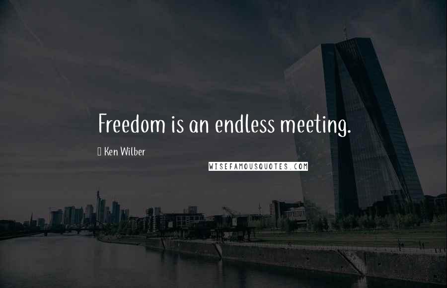Ken Wilber Quotes: Freedom is an endless meeting.
