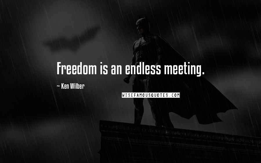 Ken Wilber Quotes: Freedom is an endless meeting.