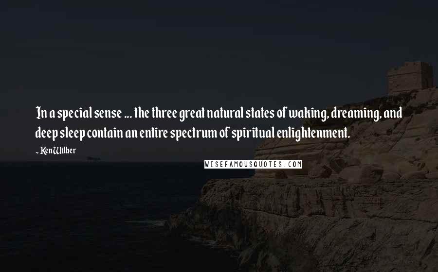 Ken Wilber Quotes: In a special sense ... the three great natural states of waking, dreaming, and deep sleep contain an entire spectrum of spiritual enlightenment.