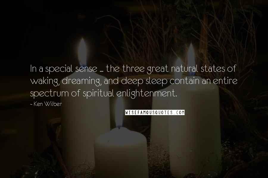 Ken Wilber Quotes: In a special sense ... the three great natural states of waking, dreaming, and deep sleep contain an entire spectrum of spiritual enlightenment.