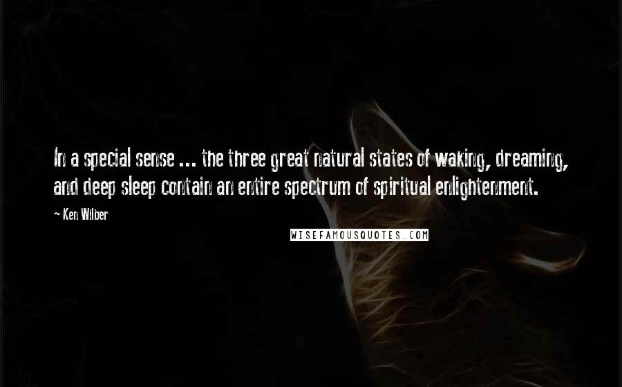 Ken Wilber Quotes: In a special sense ... the three great natural states of waking, dreaming, and deep sleep contain an entire spectrum of spiritual enlightenment.