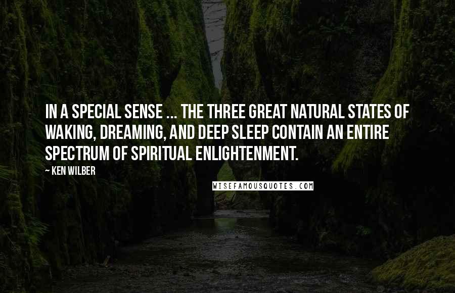 Ken Wilber Quotes: In a special sense ... the three great natural states of waking, dreaming, and deep sleep contain an entire spectrum of spiritual enlightenment.