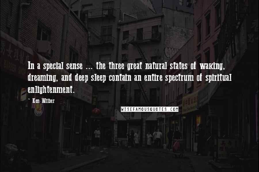 Ken Wilber Quotes: In a special sense ... the three great natural states of waking, dreaming, and deep sleep contain an entire spectrum of spiritual enlightenment.