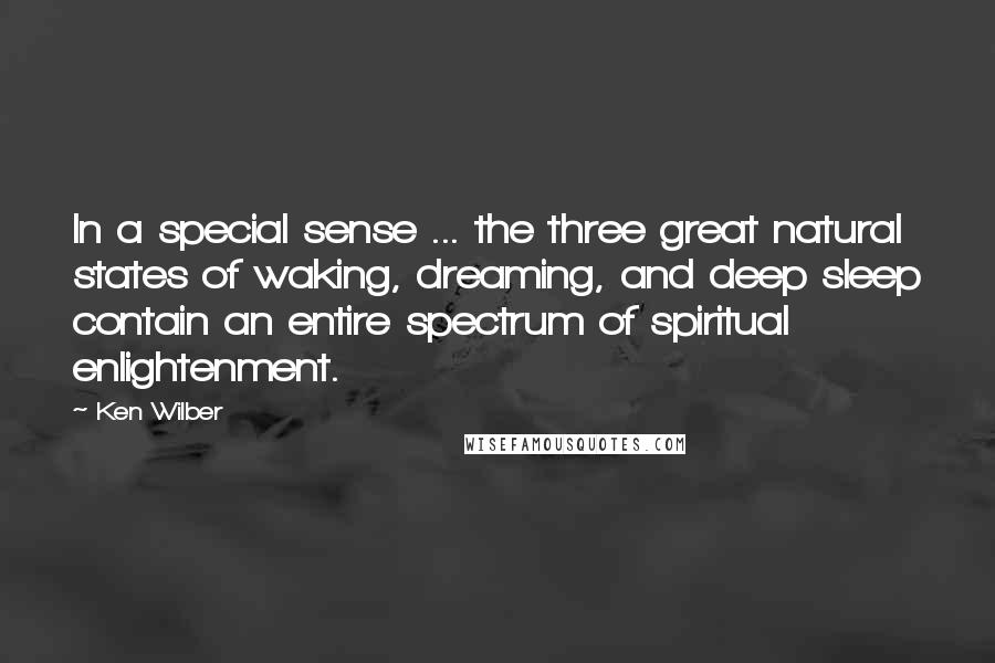 Ken Wilber Quotes: In a special sense ... the three great natural states of waking, dreaming, and deep sleep contain an entire spectrum of spiritual enlightenment.