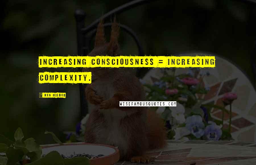 Ken Wilber Quotes: Increasing consciousness = increasing complexity.