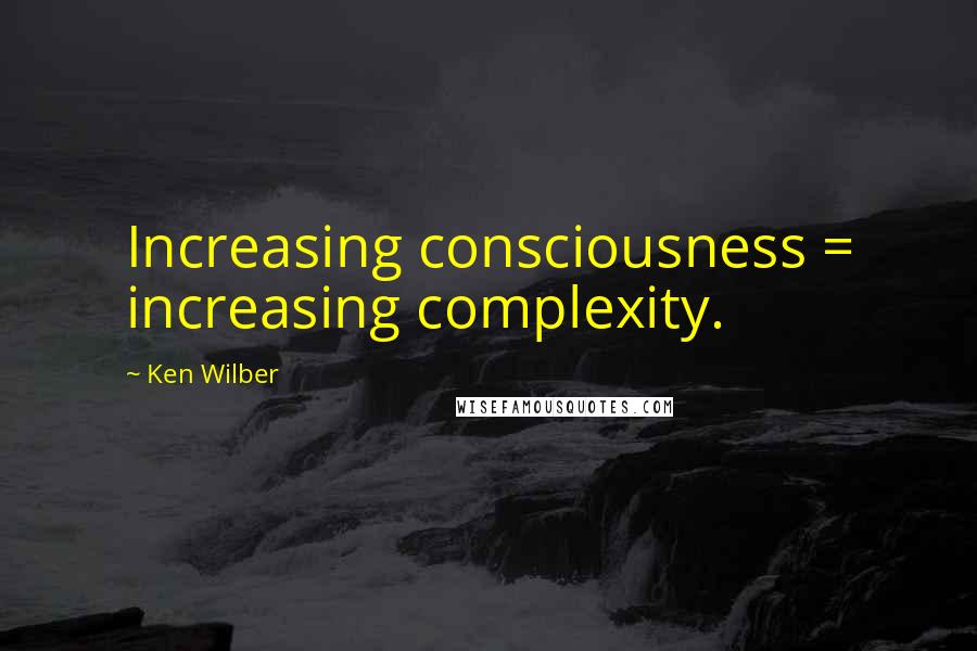 Ken Wilber Quotes: Increasing consciousness = increasing complexity.