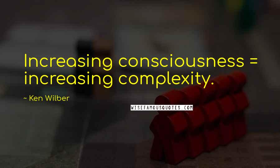 Ken Wilber Quotes: Increasing consciousness = increasing complexity.