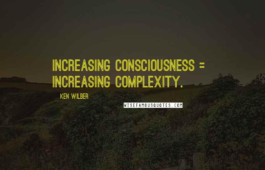 Ken Wilber Quotes: Increasing consciousness = increasing complexity.