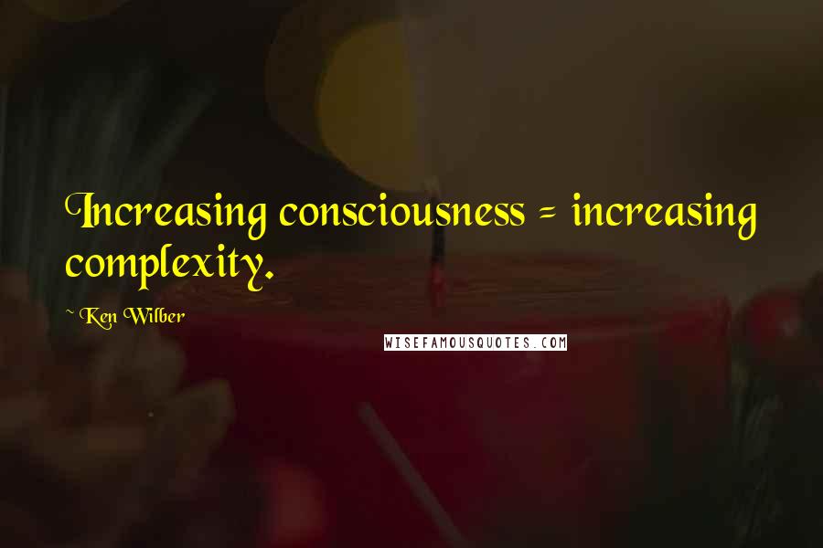 Ken Wilber Quotes: Increasing consciousness = increasing complexity.