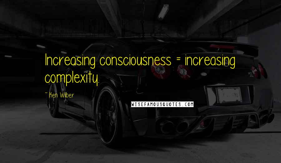 Ken Wilber Quotes: Increasing consciousness = increasing complexity.