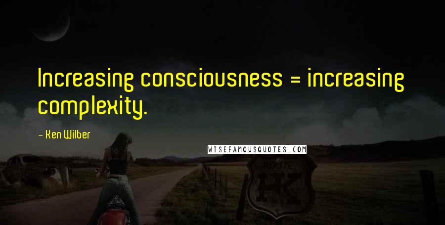 Ken Wilber Quotes: Increasing consciousness = increasing complexity.