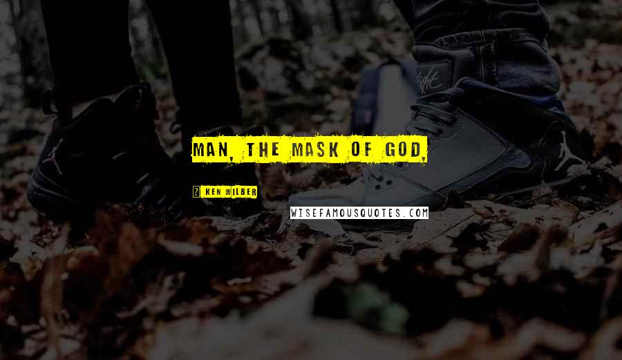 Ken Wilber Quotes: Man, the mask of God,