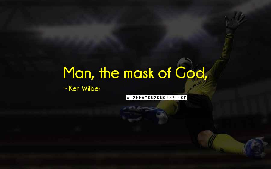 Ken Wilber Quotes: Man, the mask of God,