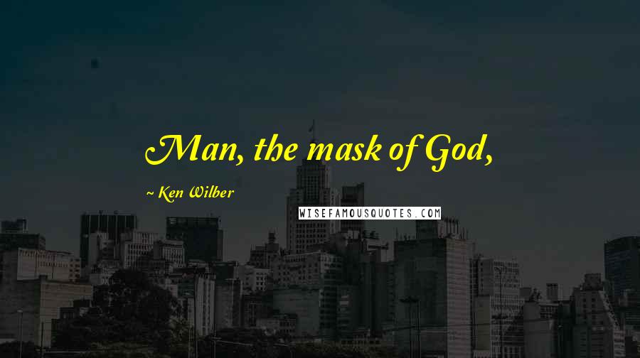 Ken Wilber Quotes: Man, the mask of God,