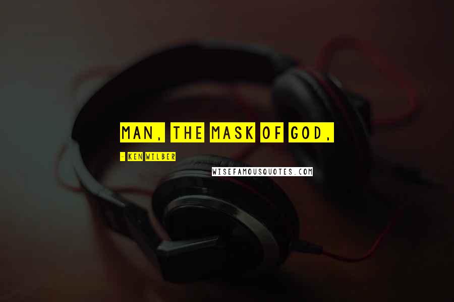 Ken Wilber Quotes: Man, the mask of God,
