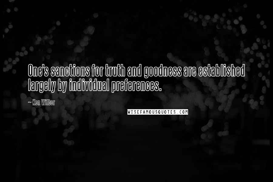 Ken Wilber Quotes: One's sanctions for truth and goodness are established largely by individual preferences.