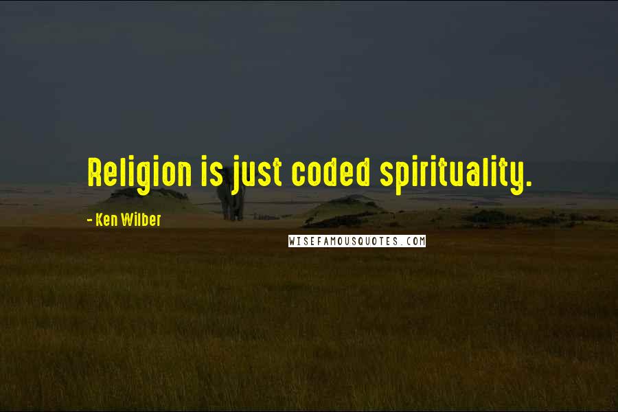 Ken Wilber Quotes: Religion is just coded spirituality.