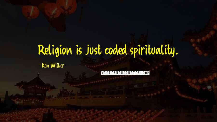 Ken Wilber Quotes: Religion is just coded spirituality.