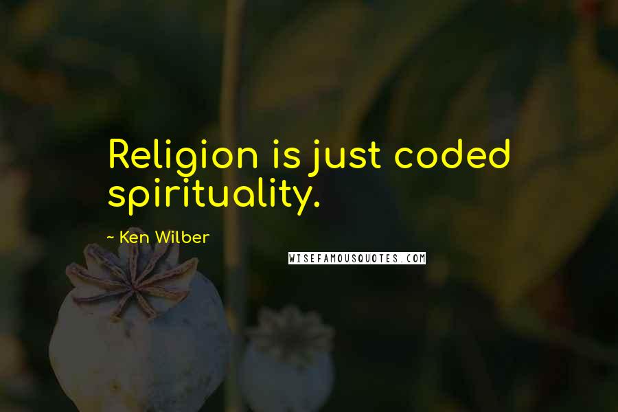 Ken Wilber Quotes: Religion is just coded spirituality.