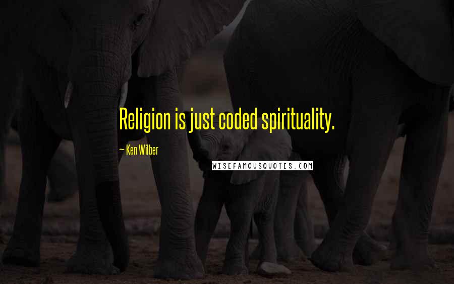 Ken Wilber Quotes: Religion is just coded spirituality.