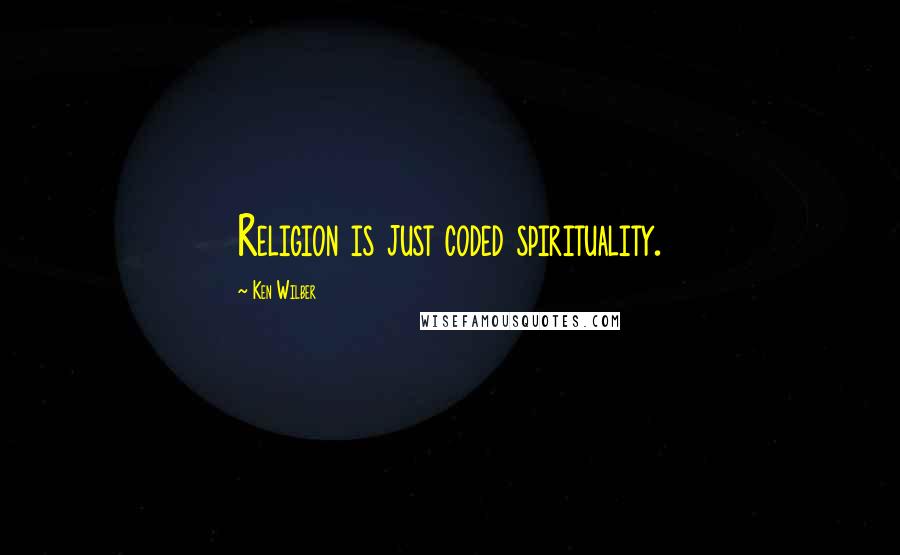 Ken Wilber Quotes: Religion is just coded spirituality.