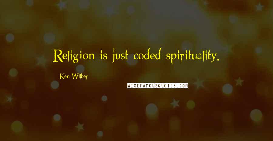 Ken Wilber Quotes: Religion is just coded spirituality.