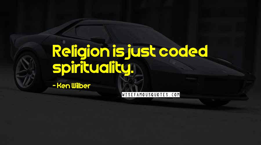 Ken Wilber Quotes: Religion is just coded spirituality.