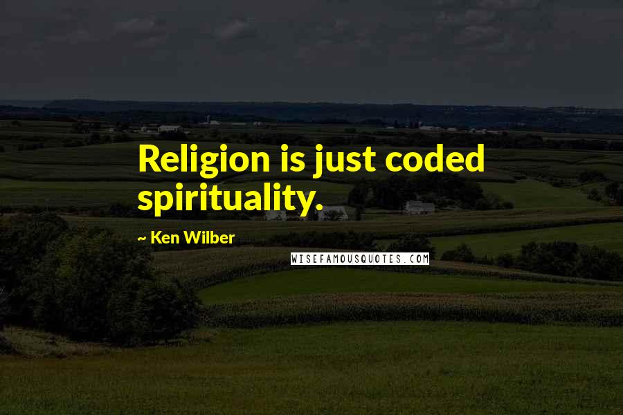 Ken Wilber Quotes: Religion is just coded spirituality.