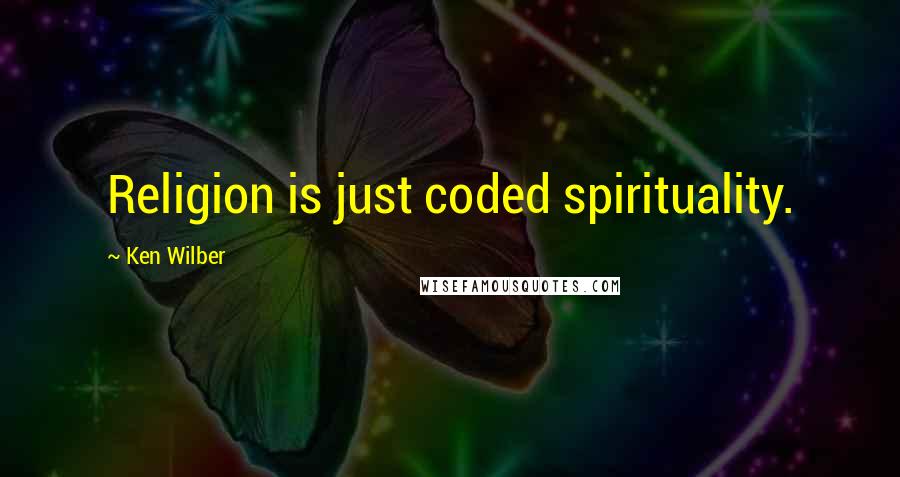 Ken Wilber Quotes: Religion is just coded spirituality.