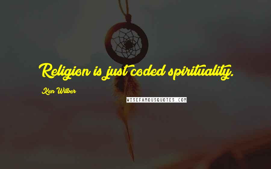 Ken Wilber Quotes: Religion is just coded spirituality.