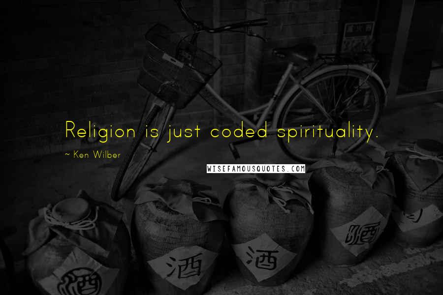 Ken Wilber Quotes: Religion is just coded spirituality.