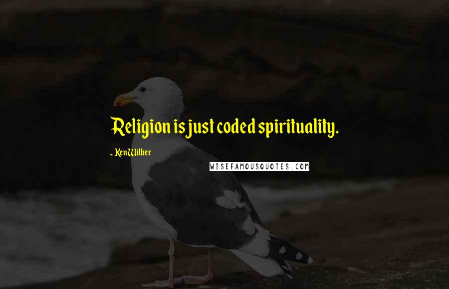 Ken Wilber Quotes: Religion is just coded spirituality.