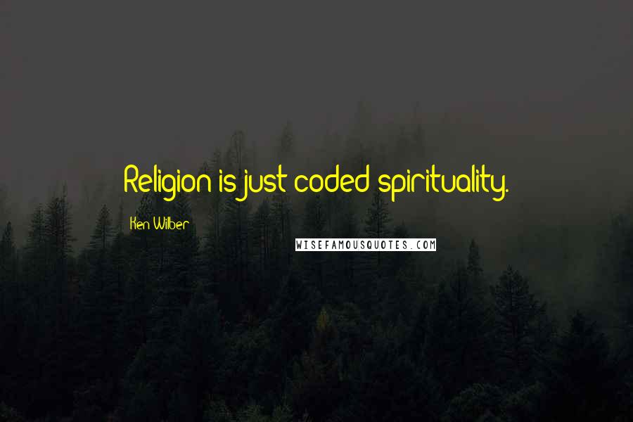 Ken Wilber Quotes: Religion is just coded spirituality.