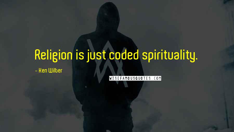 Ken Wilber Quotes: Religion is just coded spirituality.