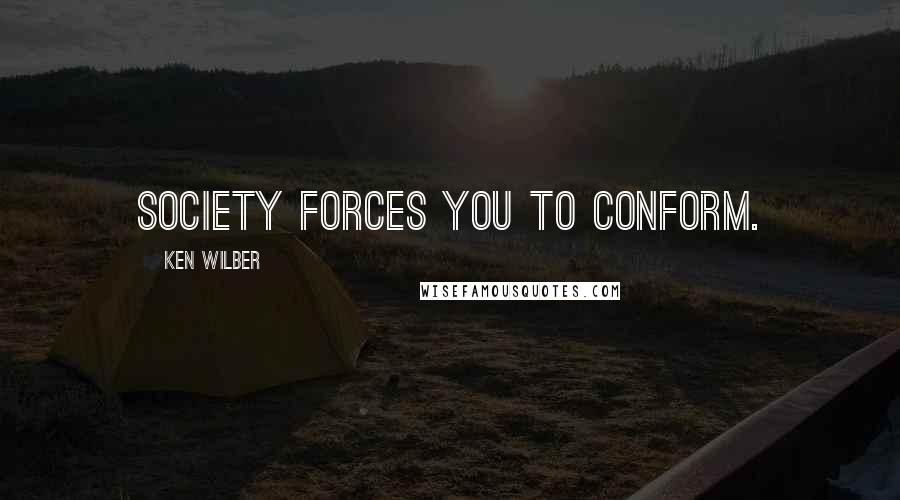 Ken Wilber Quotes: Society forces you to conform.