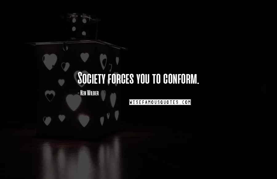 Ken Wilber Quotes: Society forces you to conform.