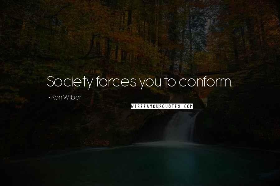 Ken Wilber Quotes: Society forces you to conform.