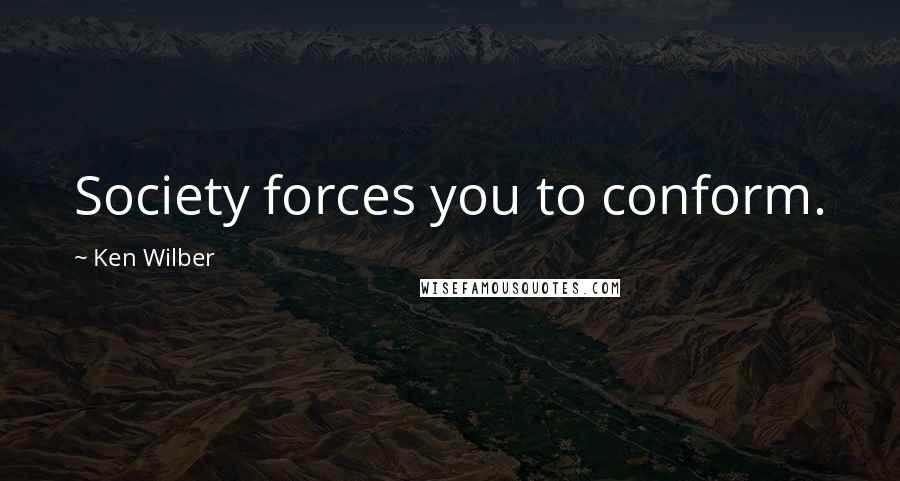 Ken Wilber Quotes: Society forces you to conform.