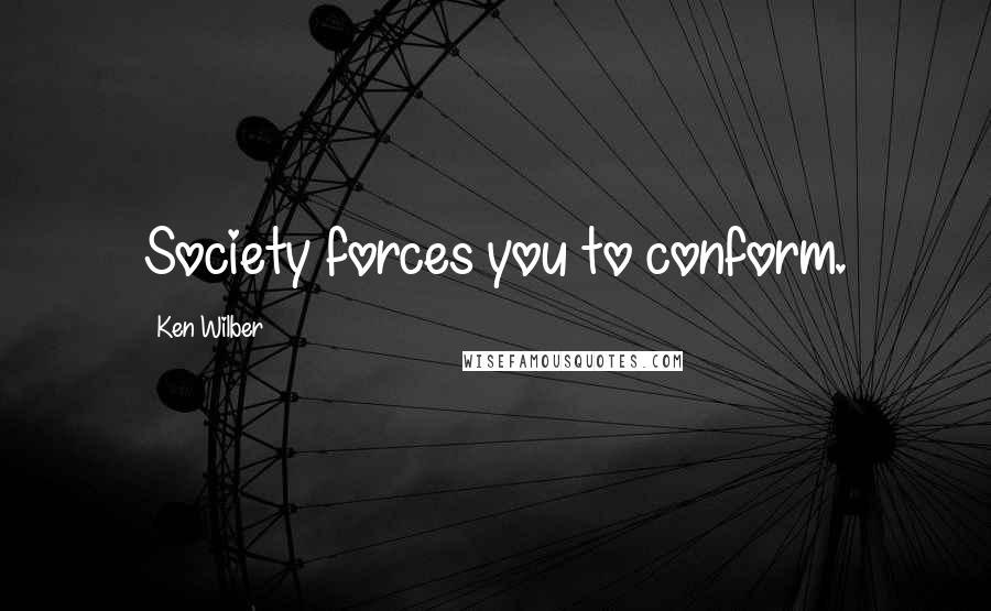 Ken Wilber Quotes: Society forces you to conform.