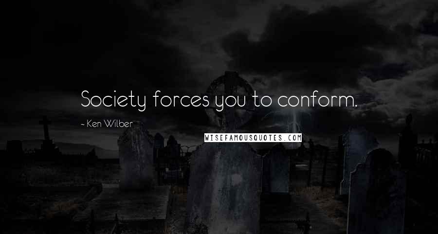 Ken Wilber Quotes: Society forces you to conform.