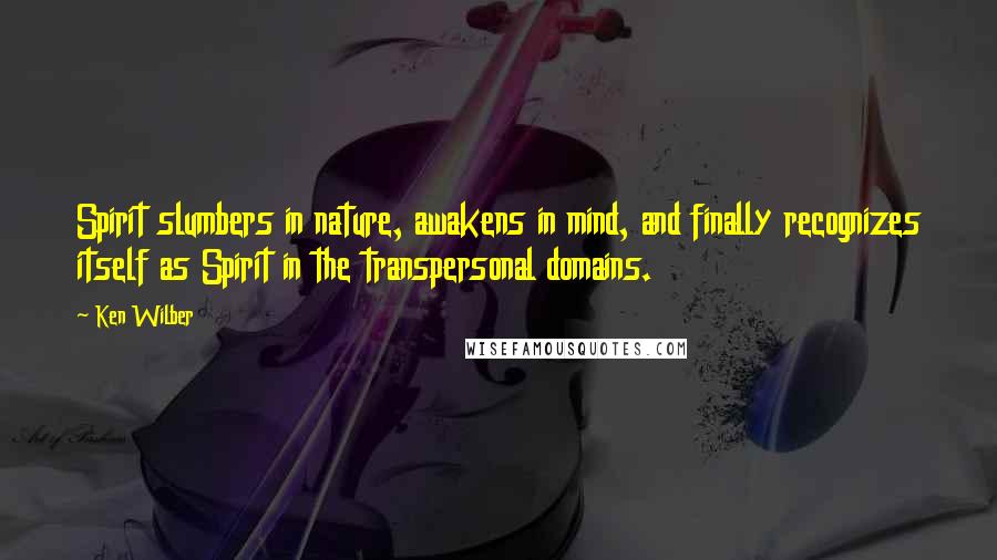 Ken Wilber Quotes: Spirit slumbers in nature, awakens in mind, and finally recognizes itself as Spirit in the transpersonal domains.