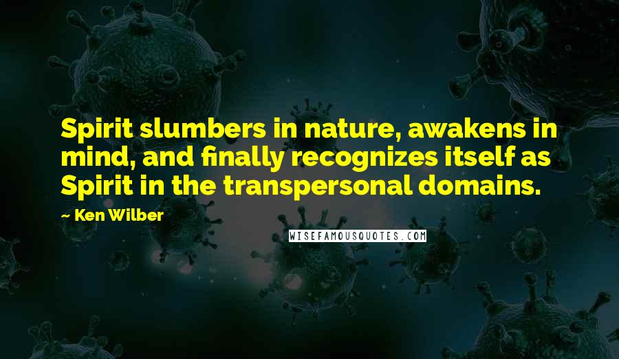 Ken Wilber Quotes: Spirit slumbers in nature, awakens in mind, and finally recognizes itself as Spirit in the transpersonal domains.