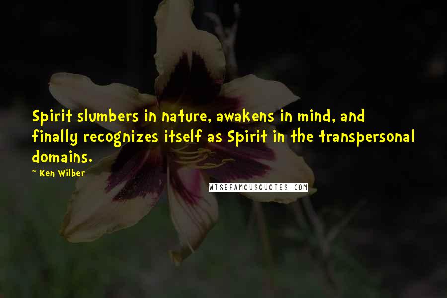 Ken Wilber Quotes: Spirit slumbers in nature, awakens in mind, and finally recognizes itself as Spirit in the transpersonal domains.