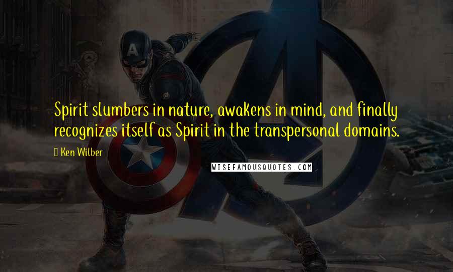 Ken Wilber Quotes: Spirit slumbers in nature, awakens in mind, and finally recognizes itself as Spirit in the transpersonal domains.