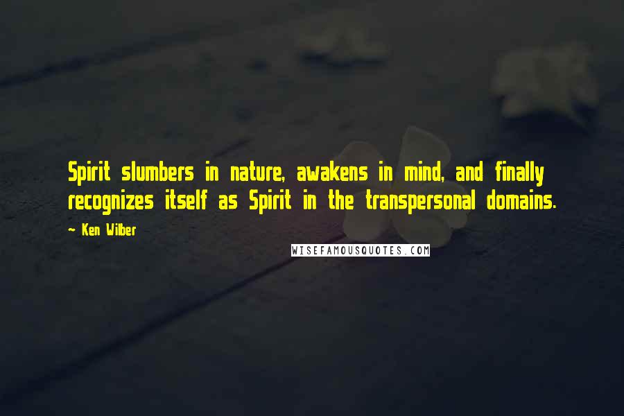 Ken Wilber Quotes: Spirit slumbers in nature, awakens in mind, and finally recognizes itself as Spirit in the transpersonal domains.