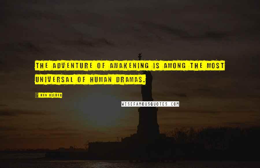 Ken Wilber Quotes: The adventure of awakening is among the most universal of human dramas.