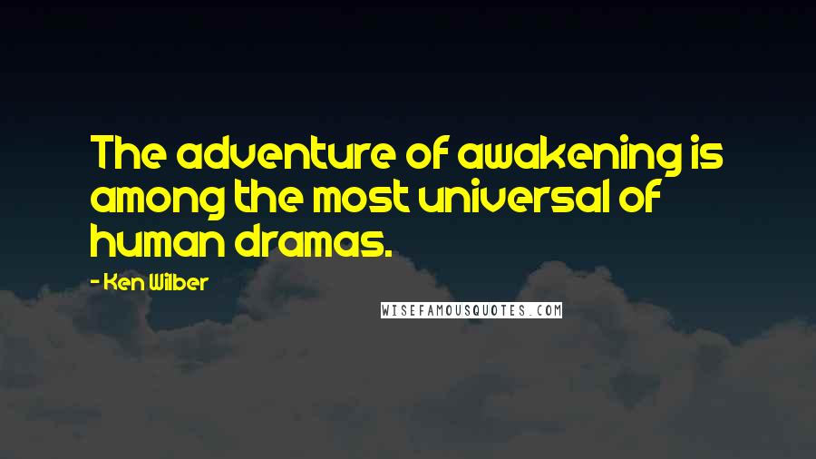 Ken Wilber Quotes: The adventure of awakening is among the most universal of human dramas.