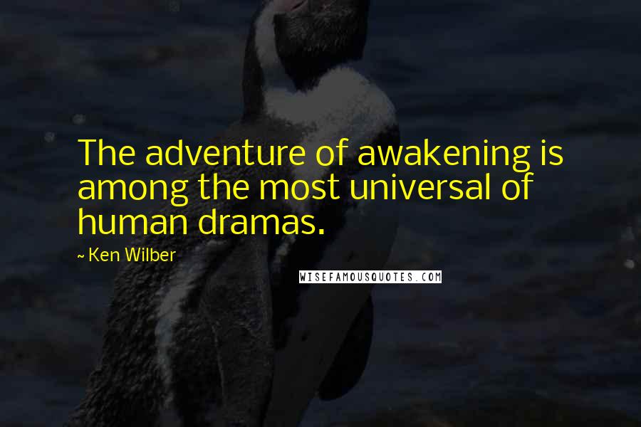 Ken Wilber Quotes: The adventure of awakening is among the most universal of human dramas.