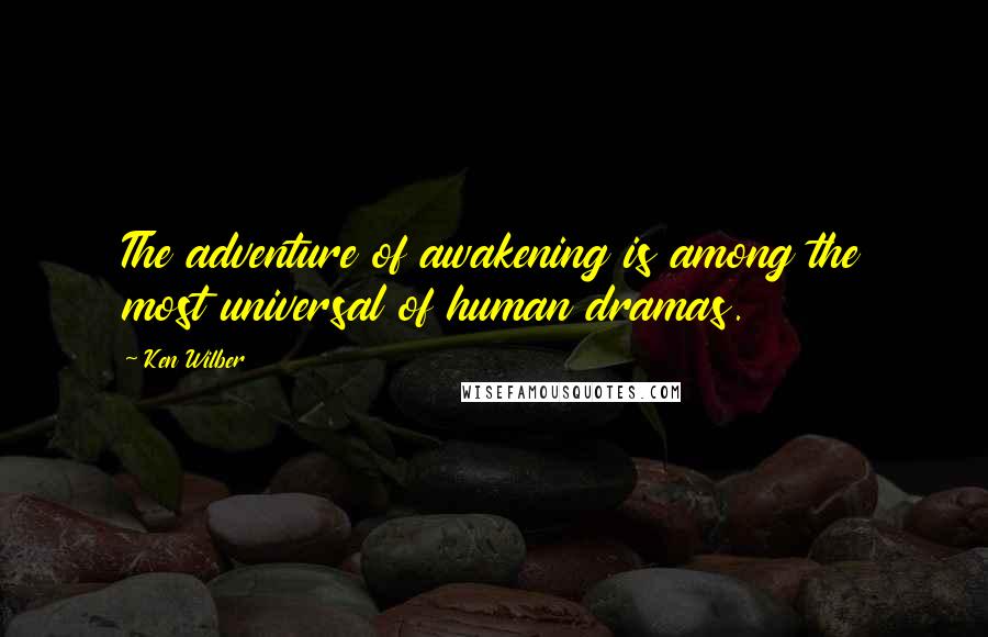 Ken Wilber Quotes: The adventure of awakening is among the most universal of human dramas.