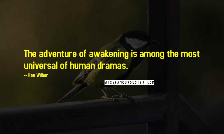 Ken Wilber Quotes: The adventure of awakening is among the most universal of human dramas.